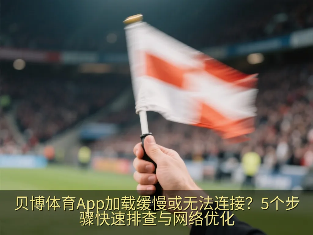 贝博体育App加载缓慢或无法连接？5个步骤快速排查与网络优化